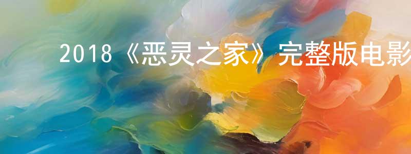﻿2018《恶灵之家》完整版电影/在线观看/百度云-美剧天堂 ﻿曾令欢的blog